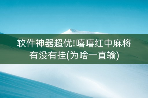 软件神器超优!嘻嘻红中麻将有没有挂(为啥一直输)