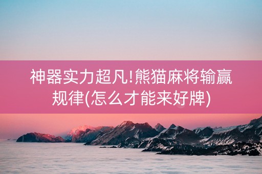 神器实力超凡!熊猫麻将输赢规律(怎么才能来好牌)