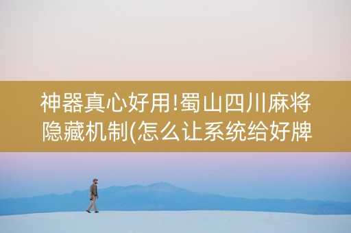神器真心好用!蜀山四川麻将隐藏机制(怎么让系统给好牌)