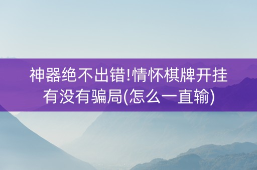 神器绝不出错!情怀棋牌开挂有没有骗局(怎么一直输)