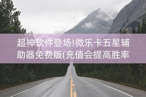 超神软件登场!微乐卡五星辅助器免费版(充值会提高胜率么)