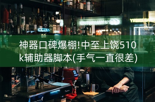 神器口碑爆棚!中至上饶510k辅助器脚本(手气一直很差)