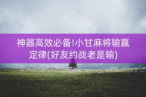神器高效必备!小甘麻将输赢定律(好友约战老是输)