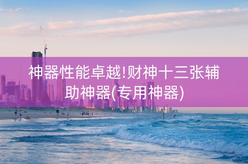 神器性能卓越!财神十三张辅助神器(专用神器)