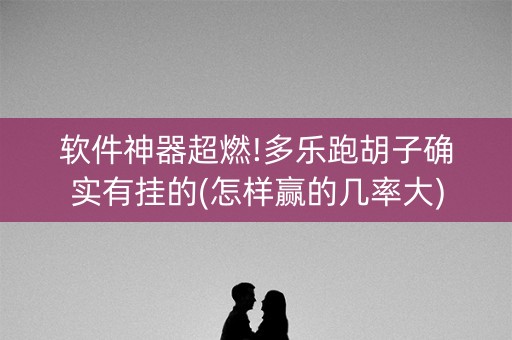 软件神器超燃!多乐跑胡子确实有挂的(怎样赢的几率大)