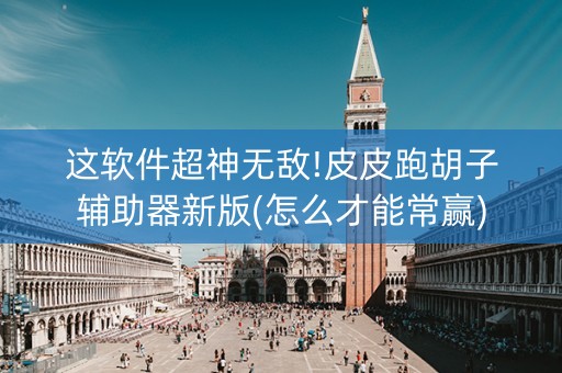 这软件超神无敌!皮皮跑胡子辅助器新版(怎么才能常赢)