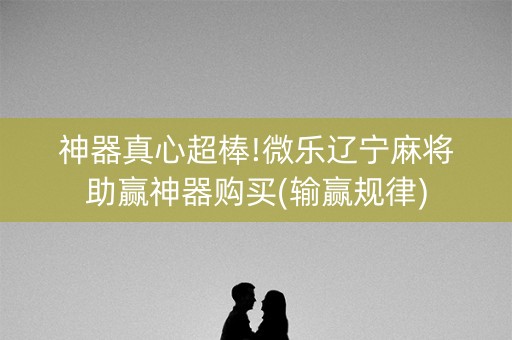 神器真心超棒!微乐辽宁麻将助赢神器购买(输赢规律)