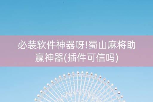必装软件神器呀!蜀山麻将助赢神器(插件可信吗)