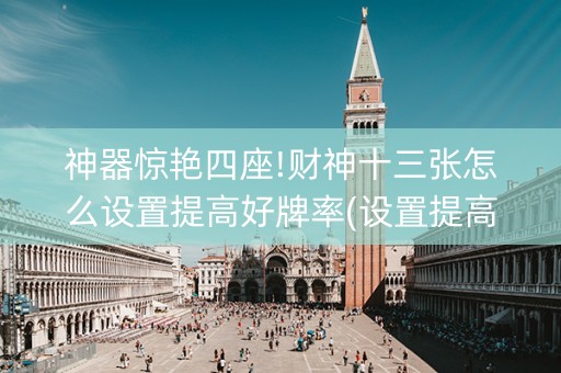 神器惊艳四座!财神十三张怎么设置提高好牌率(设置提高好牌几率)