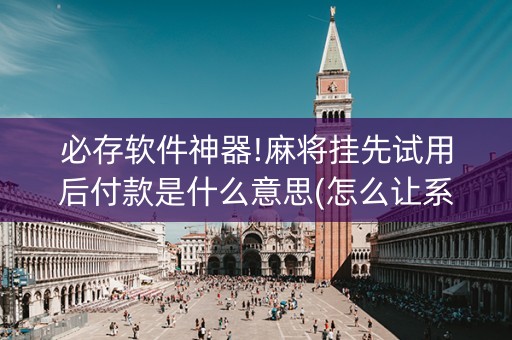 必存软件神器!麻将挂先试用后付款是什么意思(怎么让系统给你发好牌)