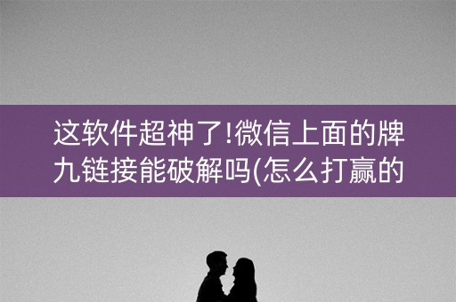这软件超神了!微信上面的牌九链接能破解吗(怎么打赢的几率大)