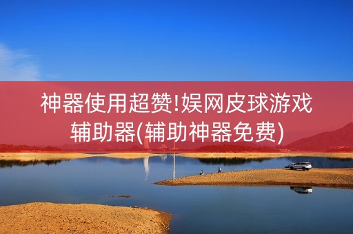 神器使用超赞!娱网皮球游戏辅助器(辅助神器免费)