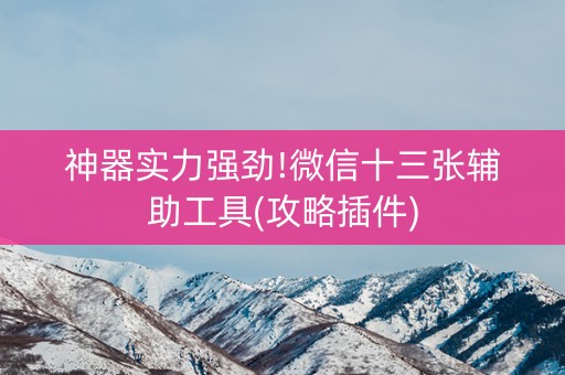 神器实力强劲!微信十三张辅助工具(攻略插件)