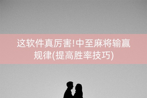 这软件真厉害!中至麻将输赢规律(提高胜率技巧)