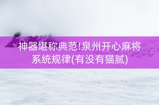 神器堪称典范!泉州开心麻将系统规律(有没有猫腻)