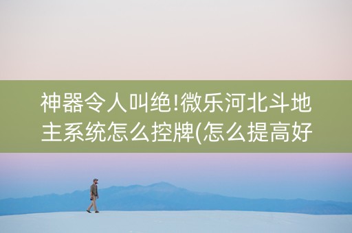 神器令人叫绝!微乐河北斗地主系统怎么控牌(怎么提高好牌率)