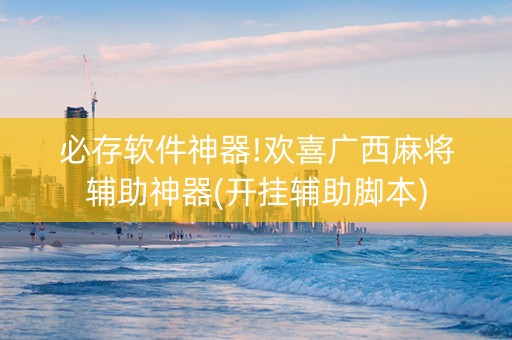 必存软件神器!欢喜广西麻将辅助神器(开挂辅助脚本)