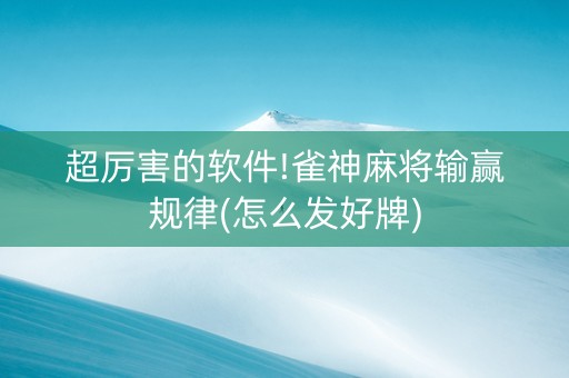 超厉害的软件!雀神麻将输赢规律(怎么发好牌)