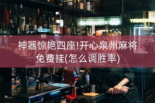 神器惊艳四座!开心泉州麻将免费挂(怎么调胜率)