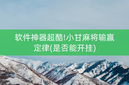 软件神器超酷!小甘麻将输赢定律(是否能开挂)