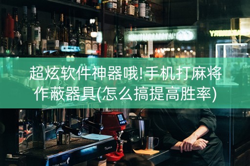 超炫软件神器哦!手机打麻将作蔽器具(怎么搞提高胜率)