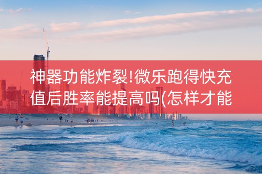 神器功能炸裂!微乐跑得快充值后胜率能提高吗(怎样才能赢)