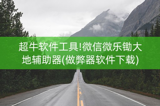 超牛软件工具!微信微乐锄大地辅助器(做弊器软件下载)
