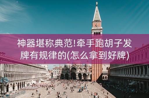 神器堪称典范!牵手跑胡子发牌有规律的(怎么拿到好牌)