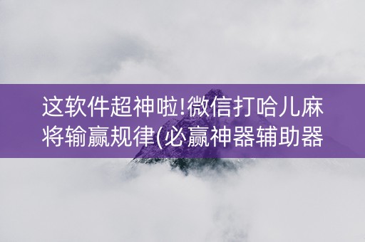 这软件超神啦!微信打哈儿麻将输赢规律(必赢神器辅助器)