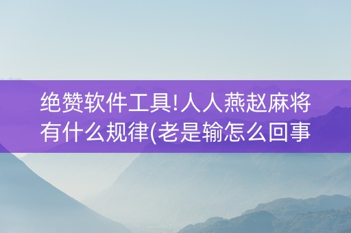 绝赞软件工具!人人燕赵麻将有什么规律(老是输怎么回事)