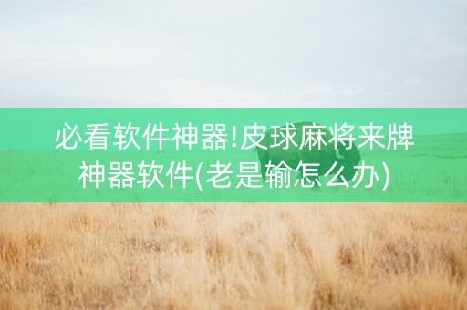 必看软件神器!皮球麻将来牌神器软件(老是输怎么办)