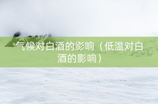 气候对白酒的影响（低温对白酒的影响）