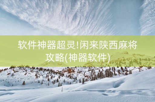 软件神器超灵!闲来陕西麻将攻略(神器软件)