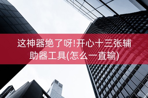 这神器绝了呀!开心十三张辅助器工具(怎么一直输)