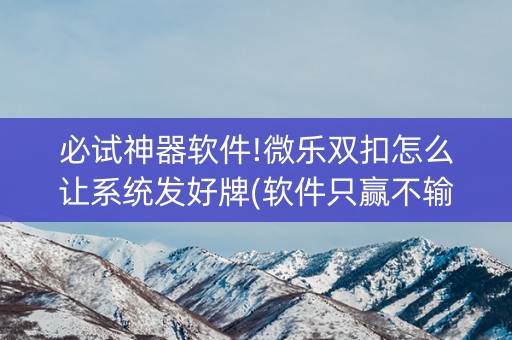 必试神器软件!微乐双扣怎么让系统发好牌(软件只赢不输)