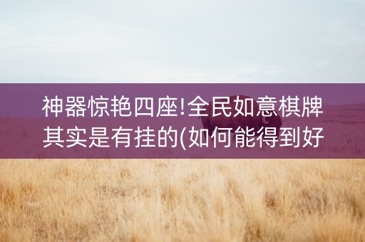 神器惊艳四座!全民如意棋牌其实是有挂的(如何能得到好牌)