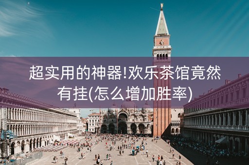 超实用的神器!欢乐茶馆竟然有挂(怎么增加胜率)