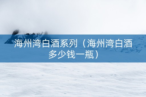 海州湾白酒系列（海州湾白酒多少钱一瓶）