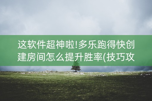 这软件超神啦!多乐跑得快创建房间怎么提升胜率(技巧攻略怎样拿好牌)