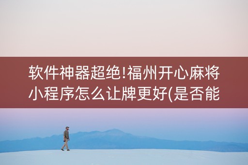 软件神器超绝!福州开心麻将小程序怎么让牌更好(是否能开挂)