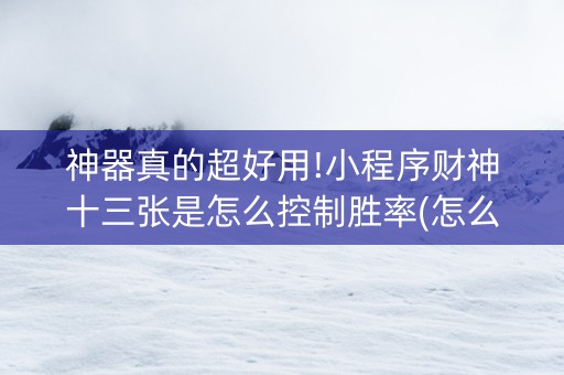 神器真的超好用!小程序财神十三张是怎么控制胜率(怎么一直输)