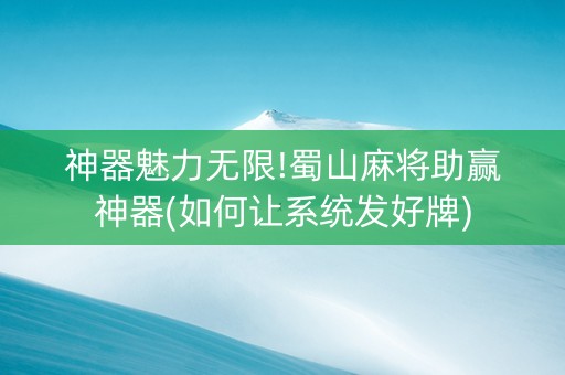神器魅力无限!蜀山麻将助赢神器(如何让系统发好牌)