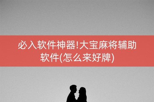 必入软件神器!大宝麻将辅助软件(怎么来好牌)