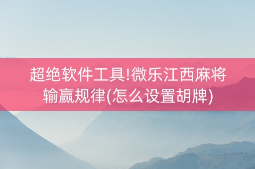 超绝软件工具!微乐江西麻将输赢规律(怎么设置胡牌)