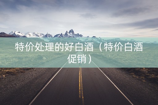 特价处理的好白酒（特价白酒促销）