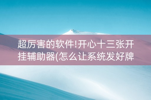 超厉害的软件!开心十三张开挂辅助器(怎么让系统发好牌)