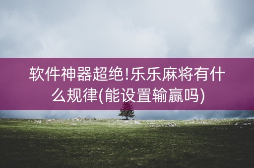 软件神器超绝!乐乐麻将有什么规律(能设置输赢吗)