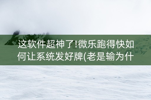这软件超神了!微乐跑得快如何让系统发好牌(老是输为什么)