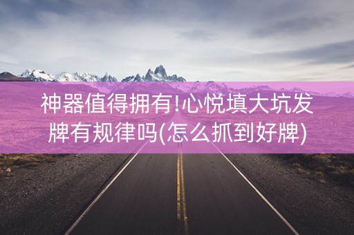 神器值得拥有!心悦填大坑发牌有规律吗(怎么抓到好牌)