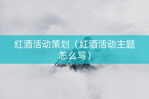 红酒活动策划（红酒活动主题怎么写）